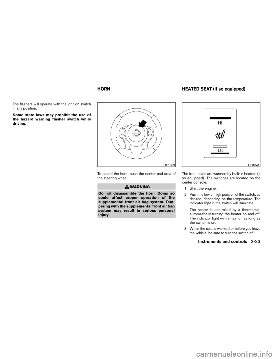 NISSAN ALTIMA 2008 L32A / 4.G Owners Manual The flashers will operate with the ignition switch
in any position.
Some state laws may prohibit the use of
the hazard warning flasher switch while
driving.
To sound the horn, push the center pad area NISSAN ALTIMA 2008 L32A / 4.G Owners Manual The flashers will operate with the ignition switch
in any position.
Some state laws may prohibit the use of
the hazard warning flasher switch while
driving.
To sound the horn, push the center pad area