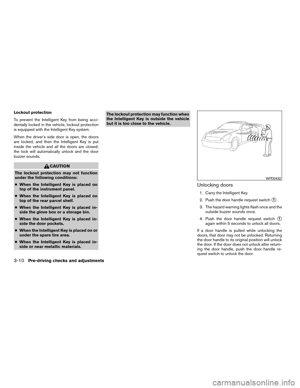 NISSAN ALTIMA 2008 L32A / 4.G Owners Manual Lockout protection
To prevent the Intelligent Key from being acci-
dentally locked in the vehicle, lockout protection
is equipped with the Intelligent Key system.
When the driver’s side door is open NISSAN ALTIMA 2008 L32A / 4.G Owners Manual Lockout protection
To prevent the Intelligent Key from being acci-
dentally locked in the vehicle, lockout protection
is equipped with the Intelligent Key system.
When the driver’s side door is open