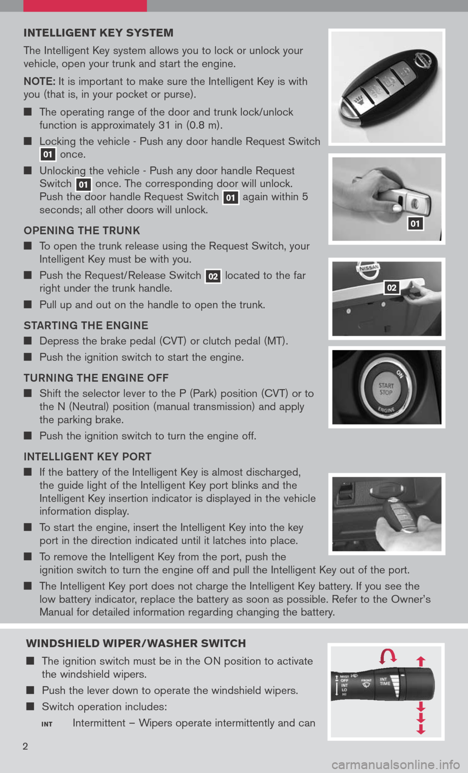 NISSAN ALTIMA 2008 L32A / 4.G Quick Reference Guide 
INTELLIGENT K EY SYSTEM
The Intelligent Key system allows you to lock or unlock your vehicle, open your trunk and start the engine.
Note: It is important to make sure the Intelligent Key is with you 