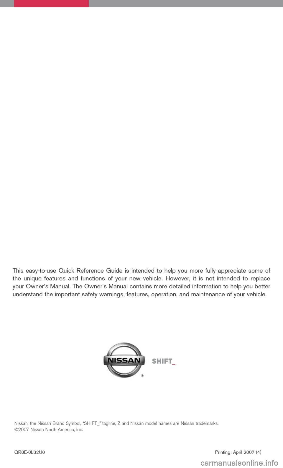 NISSAN ALTIMA 2008 L32A / 4.G Quick Reference Guide 
This  easy-to-use  Quick  Reference  Guide  is  intended  to  help  you  more  fully  appreciate  some  of the  unique  features  and  functions  of  your  new  vehicle.  However,  it  is  not  inten