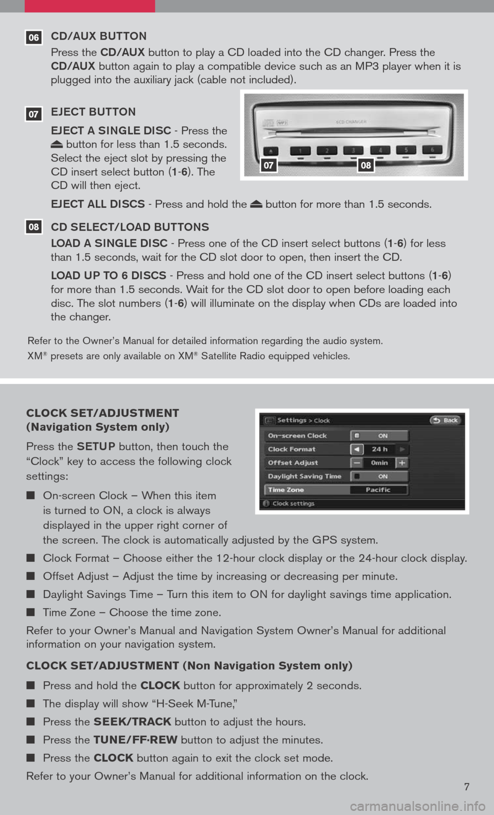 NISSAN ALTIMA 2008 L32A / 4.G Quick Reference Guide 
06
Refer to the Owner’s Manual for detailed information regarding the audio system. 
XM® presets are only available on XM® Satellite Radio equipped vehicles.
CD/AUX BUttoN
Press the CD/AUX button