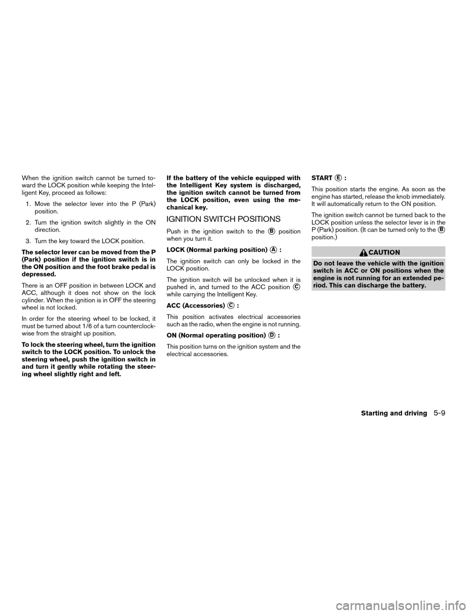 NISSAN ARMADA 2008 1.G Owners Manual When the ignition switch cannot be turned to-
ward the LOCK position while keeping the Intel-
ligent Key, proceed as follows:
1. Move the selector lever into the P (Park)
position.
2. Turn the ignitio