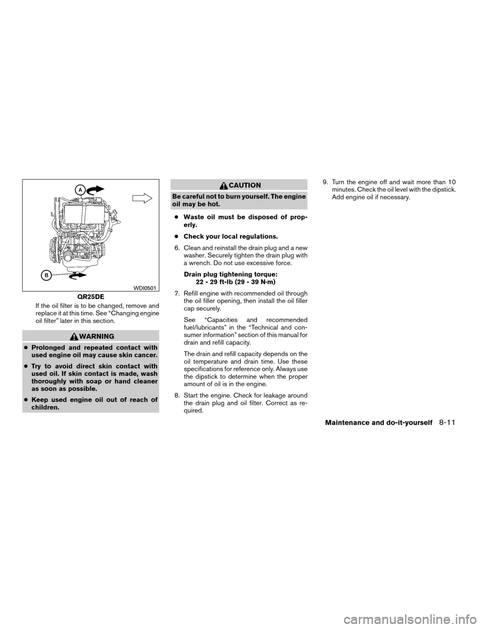 NISSAN FRONTIER 2008 D22 / 1.G Owners Manual If the oil filter is to be changed, remove and
replace it at this time. See “Changing engine
oil filter” later in this section.
WARNING
cProlonged and repeated contact with
used engine oil may cau