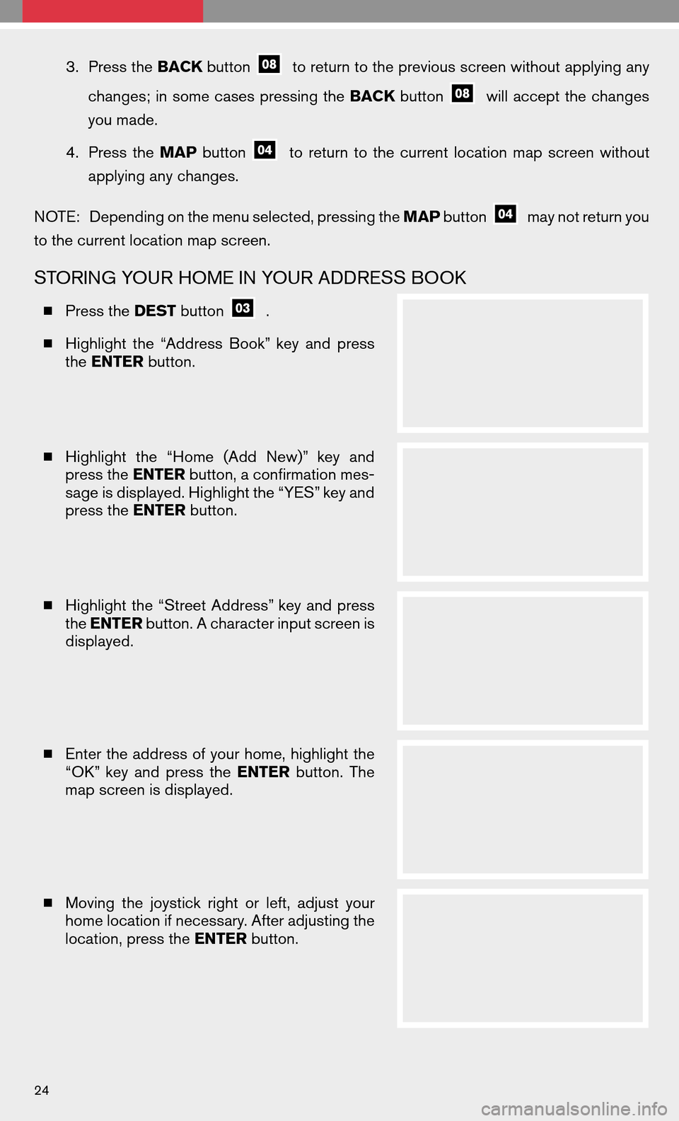 NISSAN MAXIMA 2008 A34 / 6.G Quick Reference Guide 3.Press the BACKbuttonto return to the previous screen without applying any 
changes; insome cases pressing the BACK button
willaccept thechanges 
you made. 
4. Press the MAP button
toreturn tothe cur