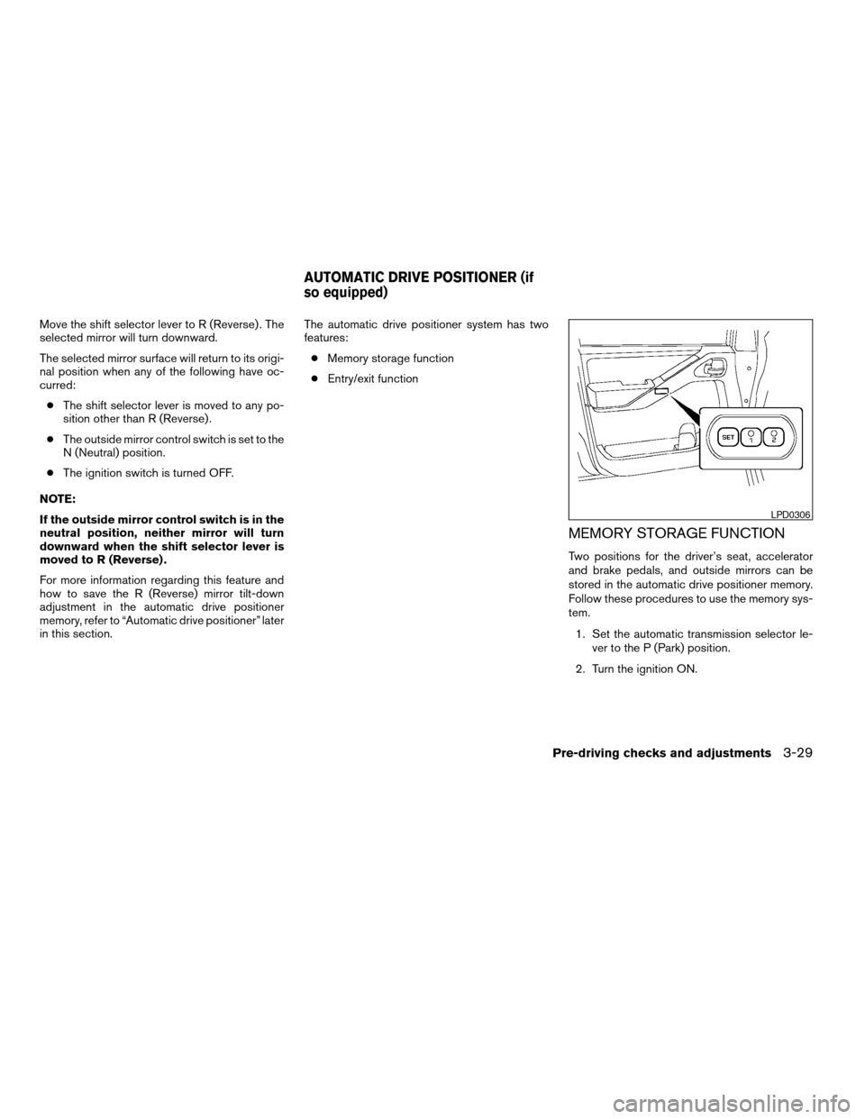 NISSAN PATHFINDER 2008 R51 / 3.G Owners Manual Move the shift selector lever to R (Reverse) . The
selected mirror will turn downward.
The selected mirror surface will return to its origi-
nal position when any of the following have oc-
curred:
cTh