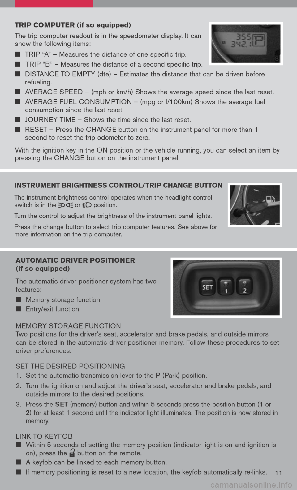 NISSAN PATHFINDER 2008 R51 / 3.G Quick Reference Guide 
instruMent  brightness  control /trip  change  button
The instrument brightness control operates when the headlight control switch is in the  or  position.
Turn the control to adjust the brightness o