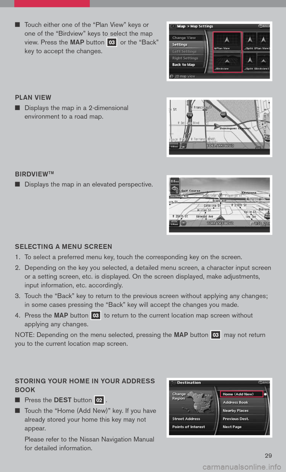 NISSAN PATHFINDER 2008 R51 / 3.G Quick Reference Guide 
29
	Touch either one of the “Plan View” keys or 
one of the “Birdview” keys to select the map 
view. Press the maP button 03 or the “Back” 
key to accept the changes.
S eLe C ti Ng  a 