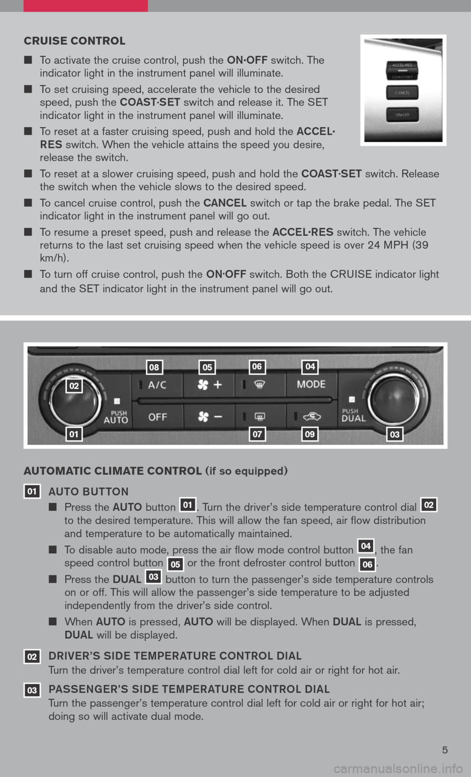 NISSAN PATHFINDER 2008 R51 / 3.G Quick Reference Guide 
cruise control
	To activate the cruise control, push the ON.OFF switch. The indicator light in the instrument panel will illuminate.
	To set cruising speed, accelerate the vehicle to the desire