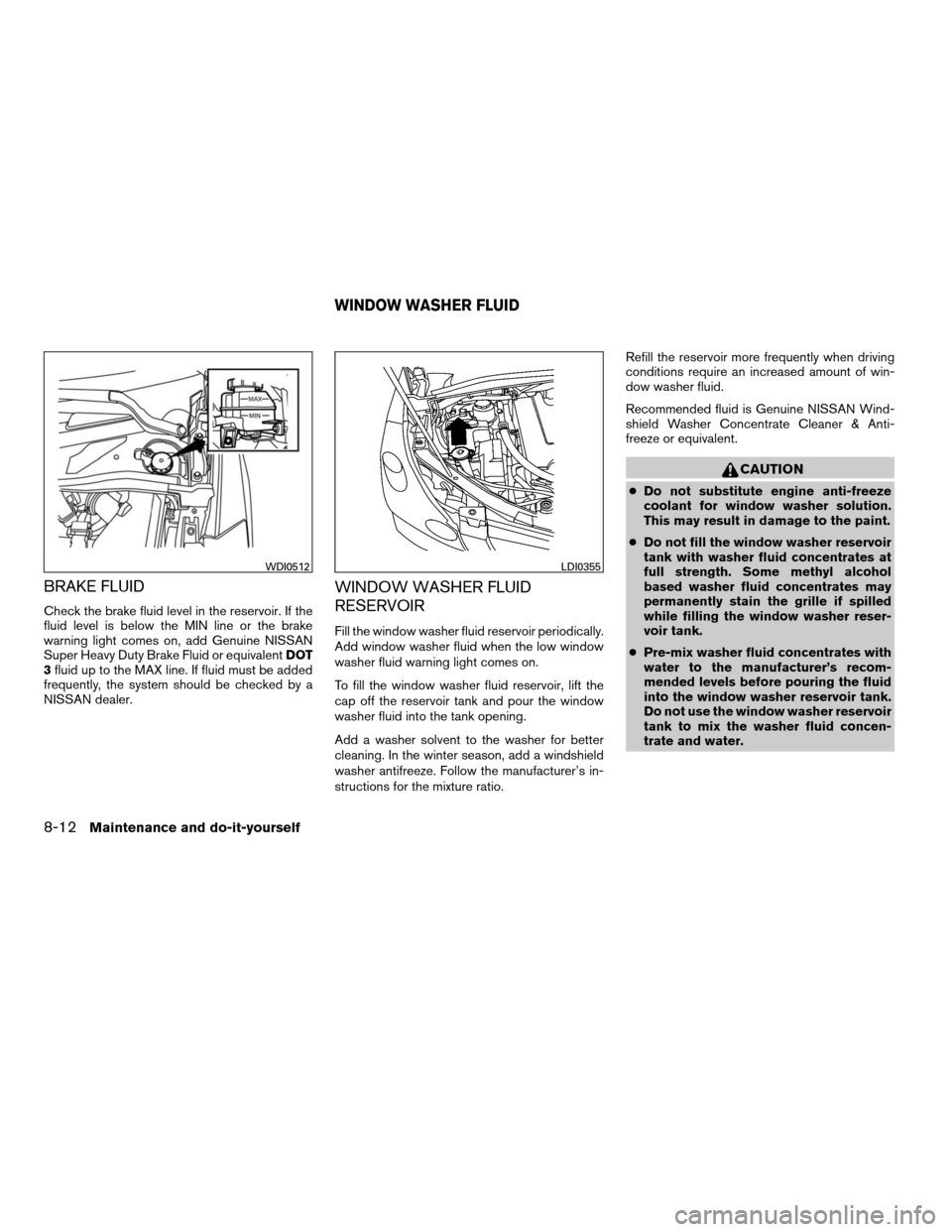NISSAN QUEST 2008 V42 / 3.G Owners Manual BRAKE FLUID
Check the brake fluid level in the reservoir. If the
fluid level is below the MIN line or the brake
warning light comes on, add Genuine NISSAN
Super Heavy Duty Brake Fluid or equivalentDOT