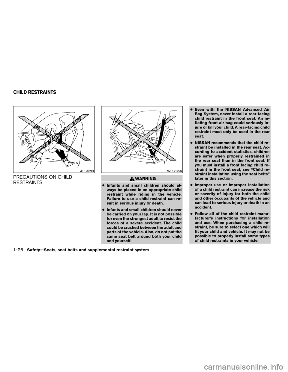 NISSAN QUEST 2008 V42 / 3.G Owners Manual PRECAUTIONS ON CHILD
RESTRAINTSWARNING
cInfants and small children should al-
ways be placed in an appropriate child
restraint while riding in the vehicle.
Failure to use a child restraint can re-
sul