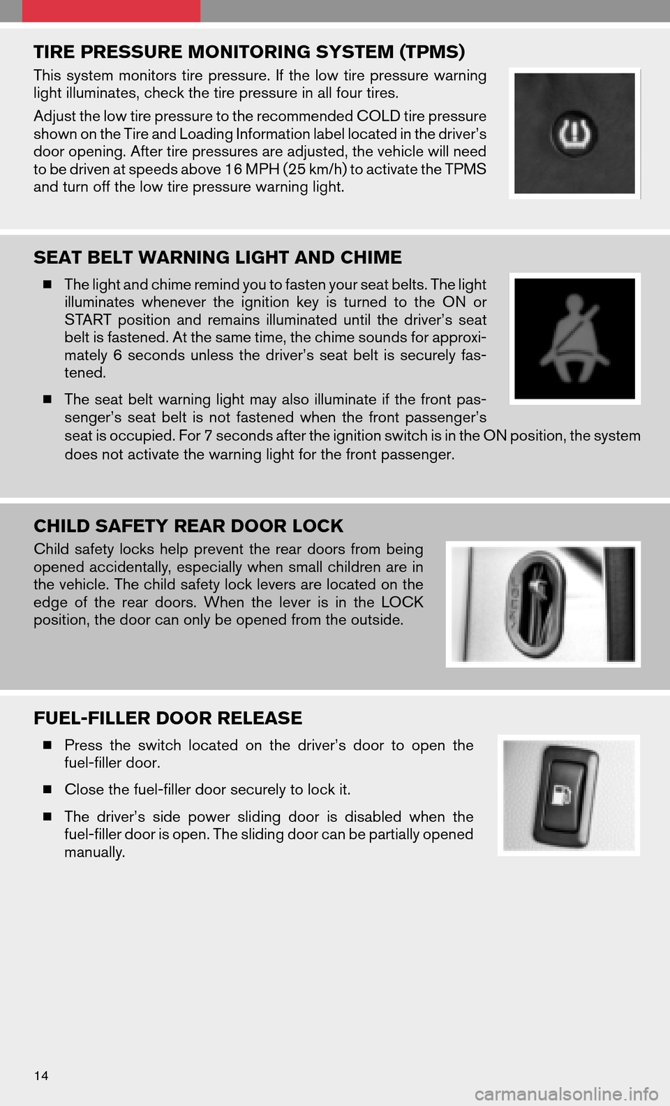 NISSAN QUEST 2008 V42 / 3.G Quick Reference Guide TIRE PRESSURE MONITORING SYSTEM (TPMS)
Thissystem monitors tirepressure. Ifthe low tirepressure warning 
light illuminates, check the tire pressure in all four tires. 
Adjust the low tire pressure to 
