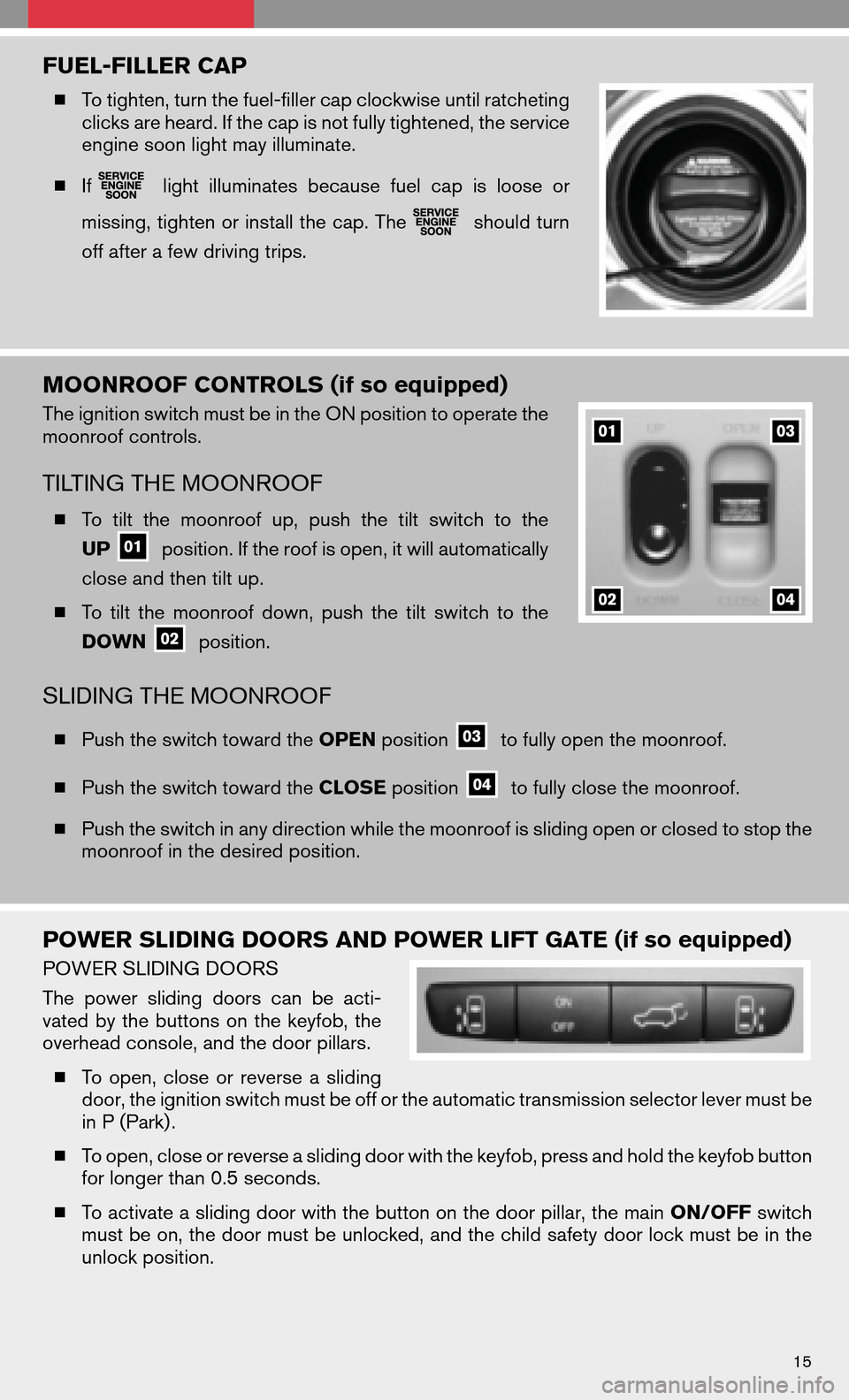 NISSAN QUEST 2008 V42 / 3.G Quick Reference Guide FUEL-FILLER CAP
To tighten, turn the fuel-filler cap clockwise until ratcheting 
clicks are heard. If the cap is not fully tightened, the service
engine soon light may illuminate. 
  If
light illumi