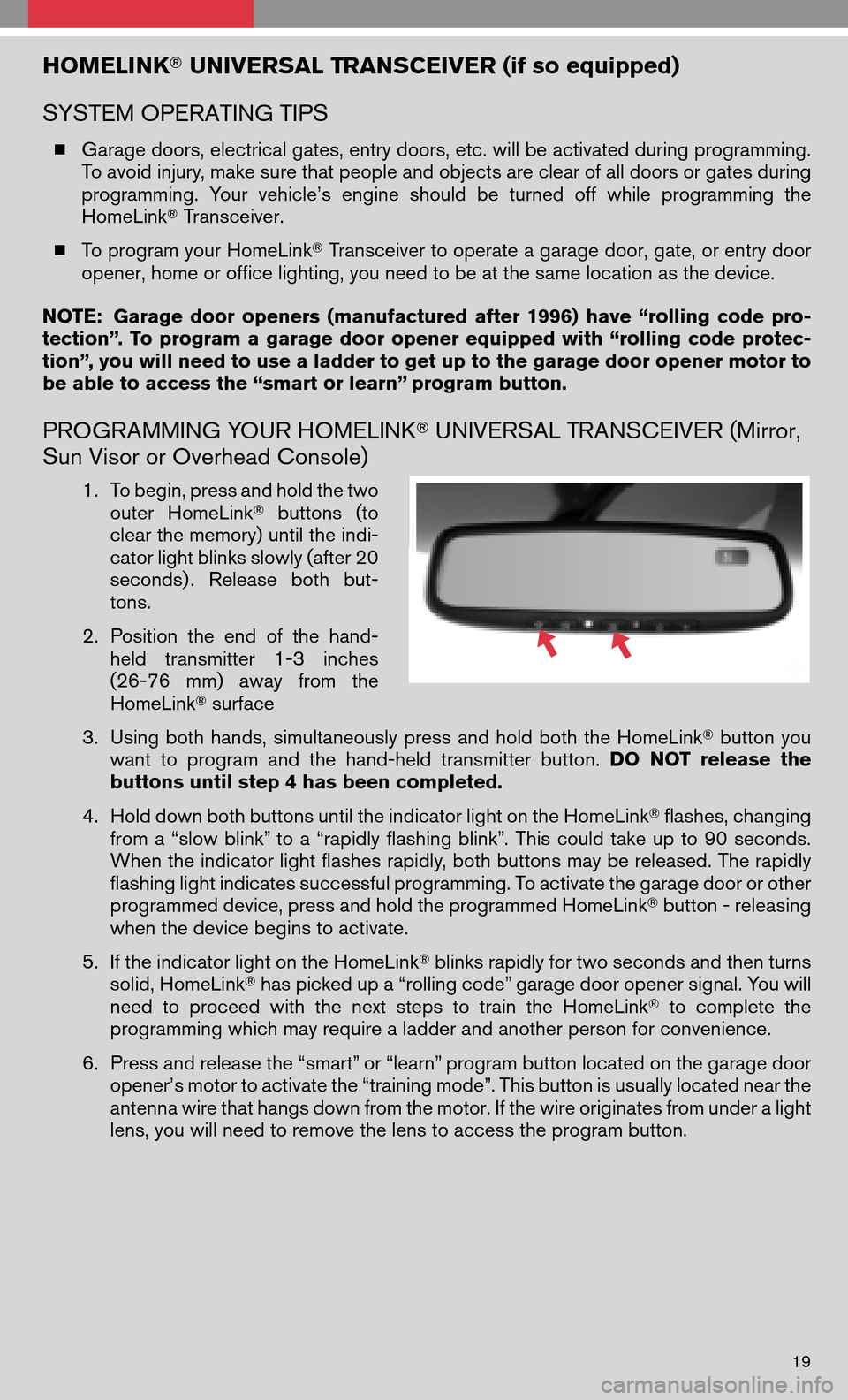 NISSAN QUEST 2008 V42 / 3.G Quick Reference Guide HOMELINKUNIVERSAL TRANSCEIVER (if so equipped)
SYSTEM OPERATING TIPS
Garage doors, electrical gates, entry doors, etc. will be activated during programming.
To avoid injury, make sure that peopl NISSAN QUEST 2008 V42 / 3.G Quick Reference Guide HOMELINKUNIVERSAL TRANSCEIVER (if so equipped)
SYSTEM OPERATING TIPS
Garage doors, electrical gates, entry doors, etc. will be activated during programming.
To avoid injury, make sure that peopl