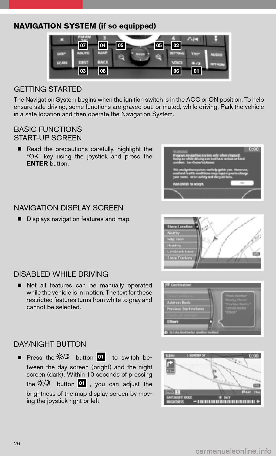 NISSAN QUEST 2008 V42 / 3.G Quick Reference Guide NAVIGATION SYSTEM (if so equipped) 
GETTING STARTED
The Navigation System begins when the ignition switch is in the ACC or ON position. To help 
ensure safe driving, some functions are grayed out, or 