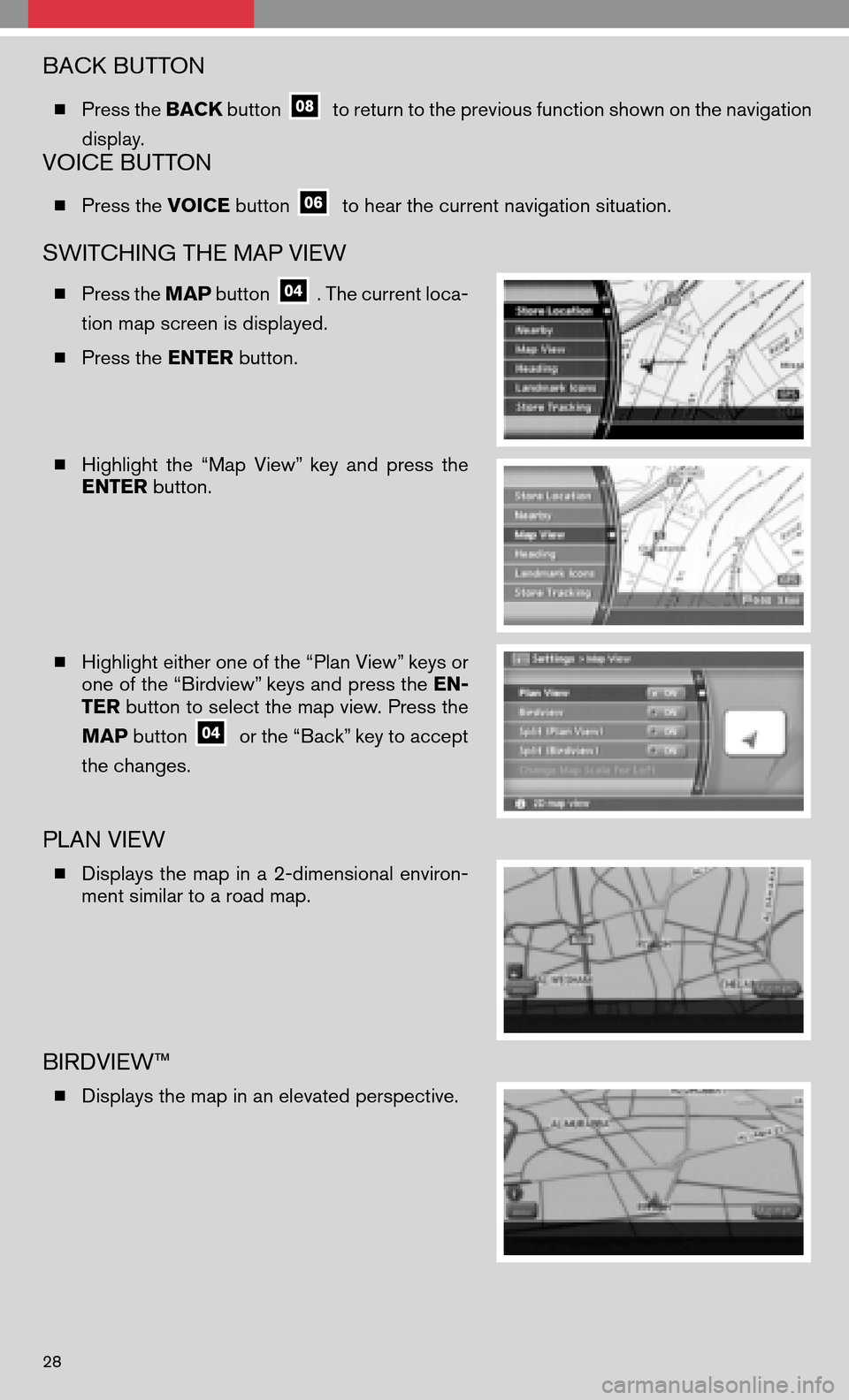 NISSAN QUEST 2008 V42 / 3.G Quick Reference Guide BACK BUTTON
Press the BACKbuttonto return to the previous function shown on the navigation 
display.
VOICE BUTTON
  Press the VOICEbuttonto hear the current navigation situation.
SWITCHING THE MAP V