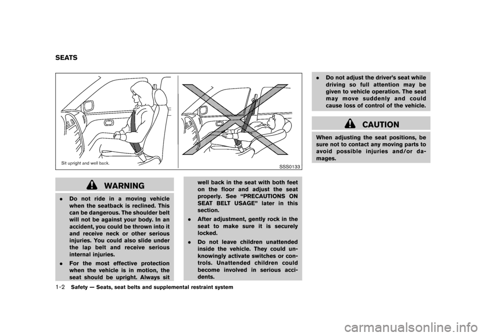 NISSAN ROGUE 2008 1.G Owners Manual Black plate (14,1)
Model "S35-D" EDITED: 2007/ 12/ 19
SSS0133
WARNING
.Do not ride in a moving vehicle
when the seatback is reclined. This
can be dangerous. The shoulder belt
will not be against your 