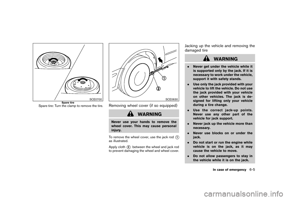 NISSAN ROGUE 2008 1.G Owners Manual Black plate (221,1)
Model "S35-D" EDITED: 2007/ 12/ 19
SCE0700
Spare tire
Spare tire: Turn the clamp to remove the tire.
SCE0630
Removing wheel cover (if so equipped)
WARNING
Never use your hands to r
