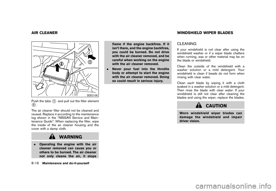NISSAN ROGUE 2008 1.G Owners Manual Black plate (254,1)
Model "S35-D" EDITED: 2007/ 12/ 19
SDI2106
Push the tabs
*1
and pull out the filter element
*2.
The air cleaner filter should not be cleaned and
reused. Replace it according to the