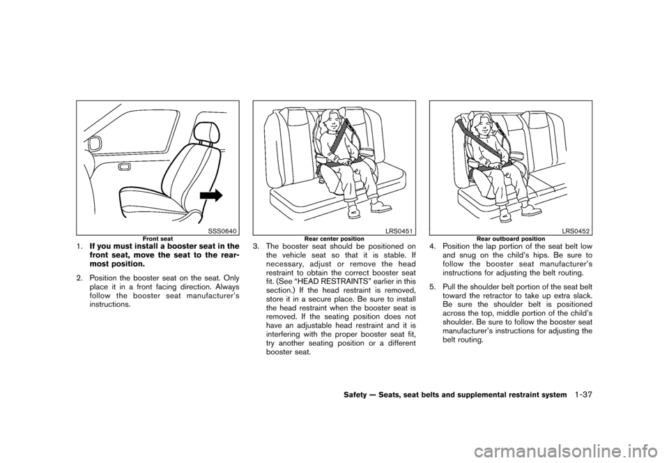 NISSAN ROGUE 2008 1.G Owners Manual Black plate (49,1)
Model "S35-D" EDITED: 2007/ 12/ 19
SSS0640
Front seat
1.If you must install a booster seat in the
front seat, move the seat to the rear-
most position.
2. Position the booster seat 