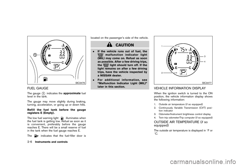 NISSAN ROGUE 2008 1.G Owners Manual Black plate (72,1)
Model "S35-D" EDITED: 2007/ 12/ 19
SIC3476
FUEL GAUGEThe gauge
*1
indicates theapproximatefuel
level in the tank.
The gauge may move slightly during braking,
turning, acceleration, NISSAN ROGUE 2008 1.G Owners Manual Black plate (72,1)
Model "S35-D" EDITED: 2007/ 12/ 19
SIC3476
FUEL GAUGEThe gauge
*1
indicates theapproximatefuel
level in the tank.
The gauge may move slightly during braking,
turning, acceleration,