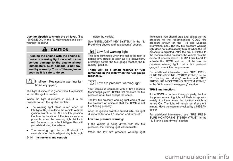 NISSAN ROGUE 2008 1.G Owners Manual Black plate (80,1)
Model "S35-D" EDITED: 2007/ 12/ 19
Use the dipstick to check the oil level.(See
“ENGINE OIL” in the “8. Maintenance and do-it-
yourself” section.)
CAUTION
Running the engine
