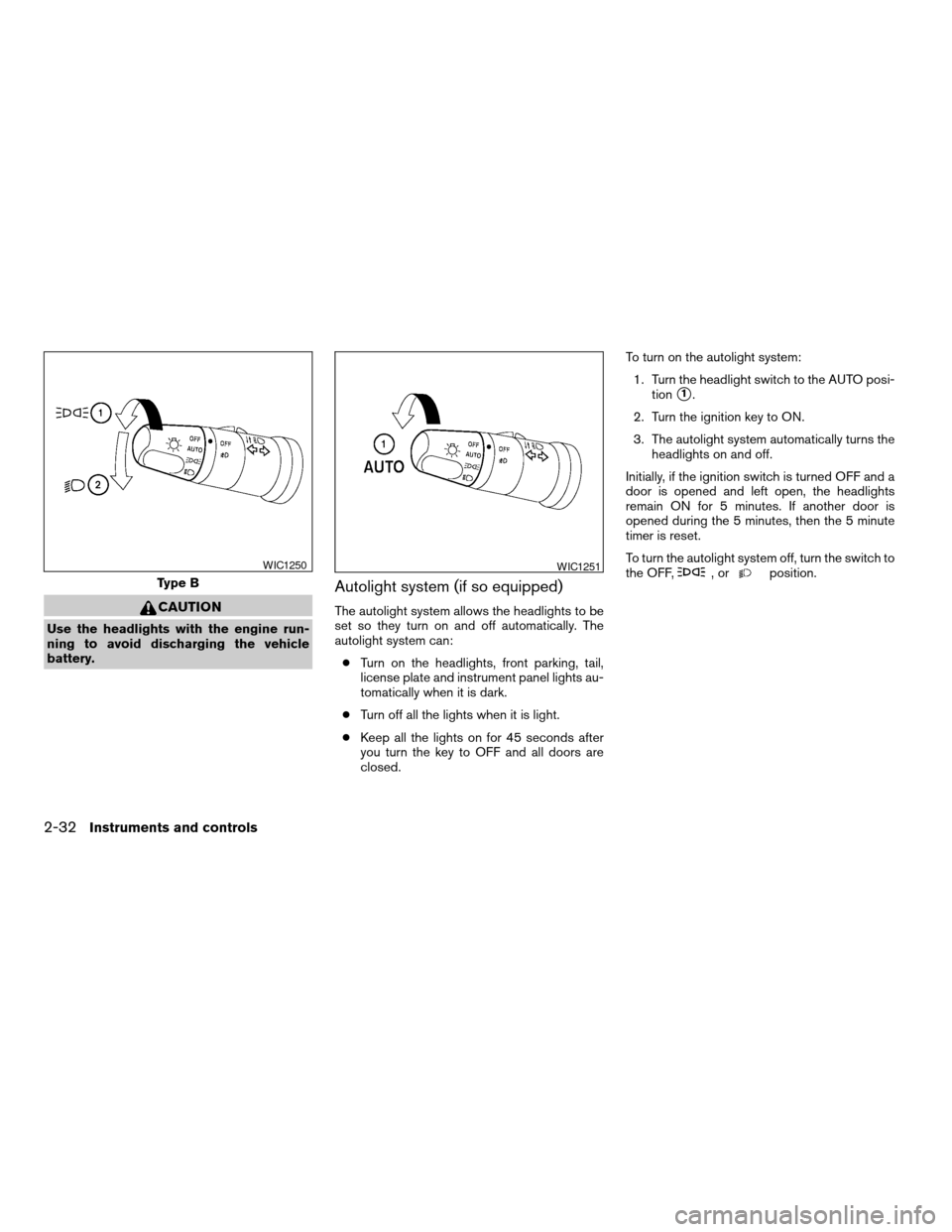 NISSAN TITAN 2008 1.G Owners Manual CAUTION
Use the headlights with the engine run-
ning to avoid discharging the vehicle
battery.
Autolight system (if so equipped)
The autolight system allows the headlights to be
set so they turn on an