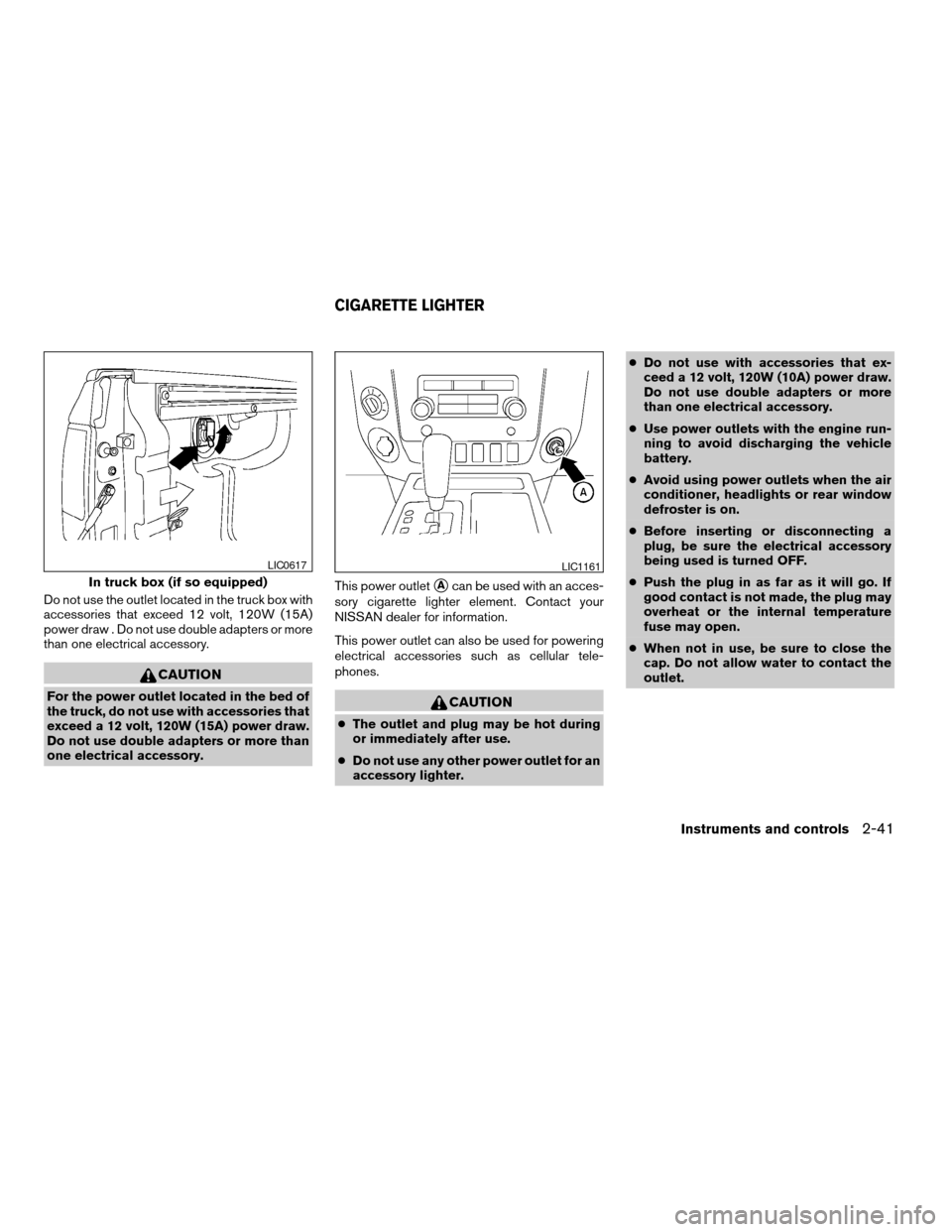 NISSAN TITAN 2008 1.G Owners Manual Do not use the outlet located in the truck box with
accessories that exceed 12 volt, 120W (15A)
power draw . Do not use double adapters or more
than one electrical accessory.
CAUTION
For the power out