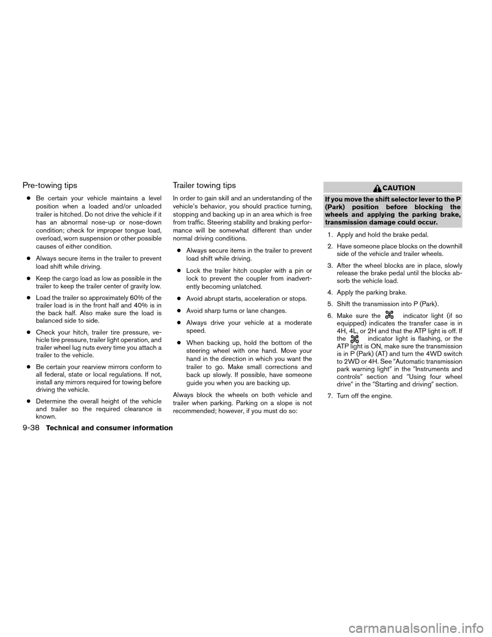 NISSAN TITAN 2008 1.G Owners Manual Pre-towing tips
cBe certain your vehicle maintains a level
position when a loaded and/or unloaded
trailer is hitched. Do not drive the vehicle if it
has an abnormal nose-up or nose-down
condition; che