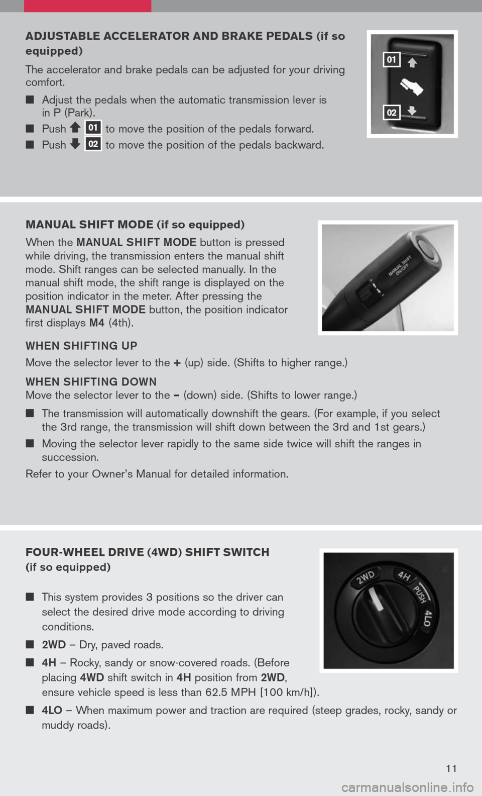 NISSAN TITAN 2008 1.G Quick Reference Guide 
11
ADJusTABLE ACCELERATOR AND BRAKE PEDAL s (if so 
equipped)
The	 accelerator	 and	brake	 pedals	 can	be	adjusted	 for	your	 driving	
comfort.
	 Adjust	 the	pedals	 when	the	automatic	 transmissi