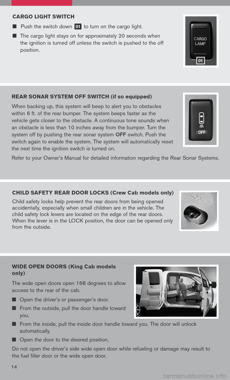 NISSAN TITAN 2008 1.G Quick Reference Guide 
14
CARgO LI gHT  sw ITCH
	Push	 the	switch	 down	01	to	
turn	 on	the	 cargo	 light.
	The	 cargo	 light	stays	 on	for	 approximately	 20	seconds	 when	
the	 ignition	 is	turned	 off	unless	 the	
