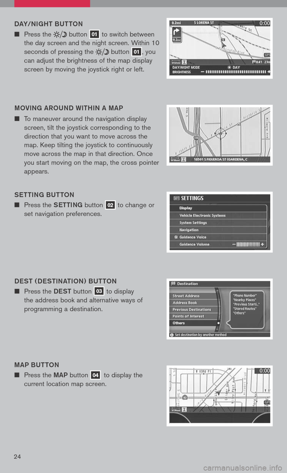 NISSAN TITAN 2008 1.G Quick Reference Guide 
24
DaY/NI gHT BUTTON
n	 Press 	the 		button	01	to
	switch 	between	
the 	day 	screen 	and 	the 	night 	screen. 	Within 	10	
seconds 	of 	pressing 	the 	
	button	01,	 you	
can	 adjust	 the	brightness	