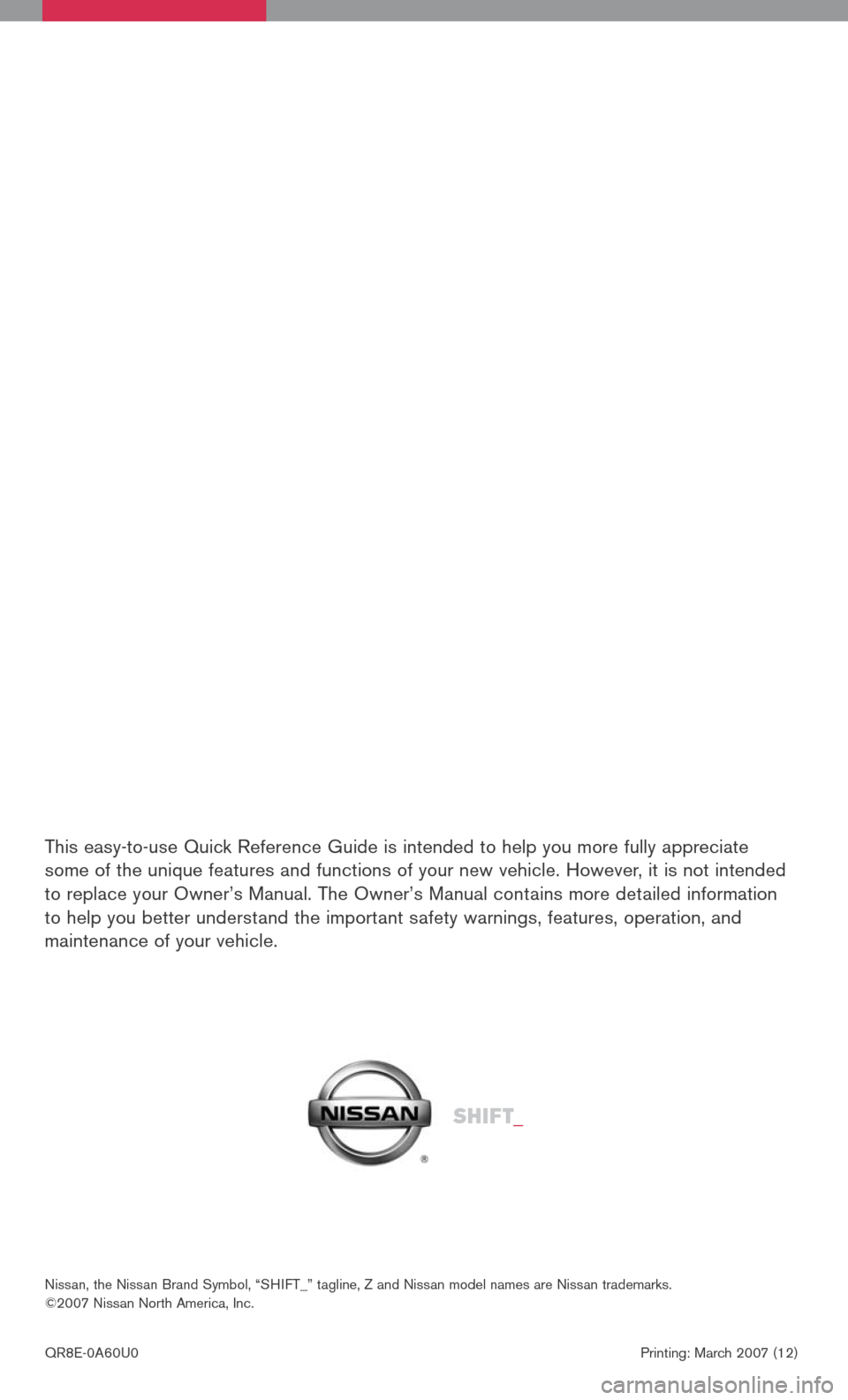 NISSAN TITAN 2008 1.G Quick Reference Guide 
QR8E-0A60U0						Printing:	 March	2007	(12)
Nissan,	 the	Nissan	 Brand	Symbol,	 “SHIFT_”	 tagline,	Z	and	 Nissan	 model	names	 are	Nissan	 trademarks.	
©2007	 Nissan	North	America,	 Inc.
Sh ift_