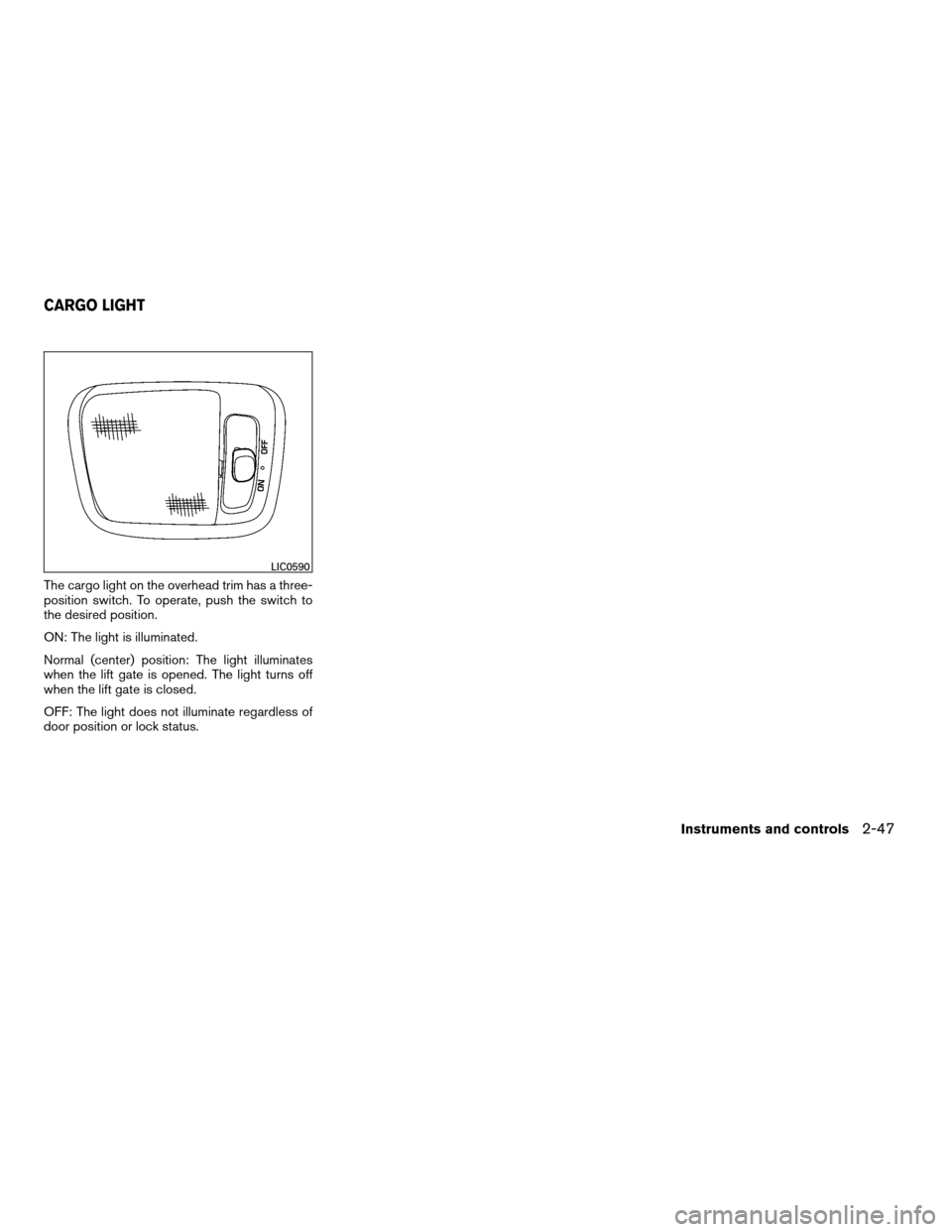 NISSAN XTERRA 2008 N50 / 2.G Owners Manual The cargo light on the overhead trim has a three-
position switch. To operate, push the switch to
the desired position.
ON: The light is illuminated.
Normal (center) position: The light illuminates
wh