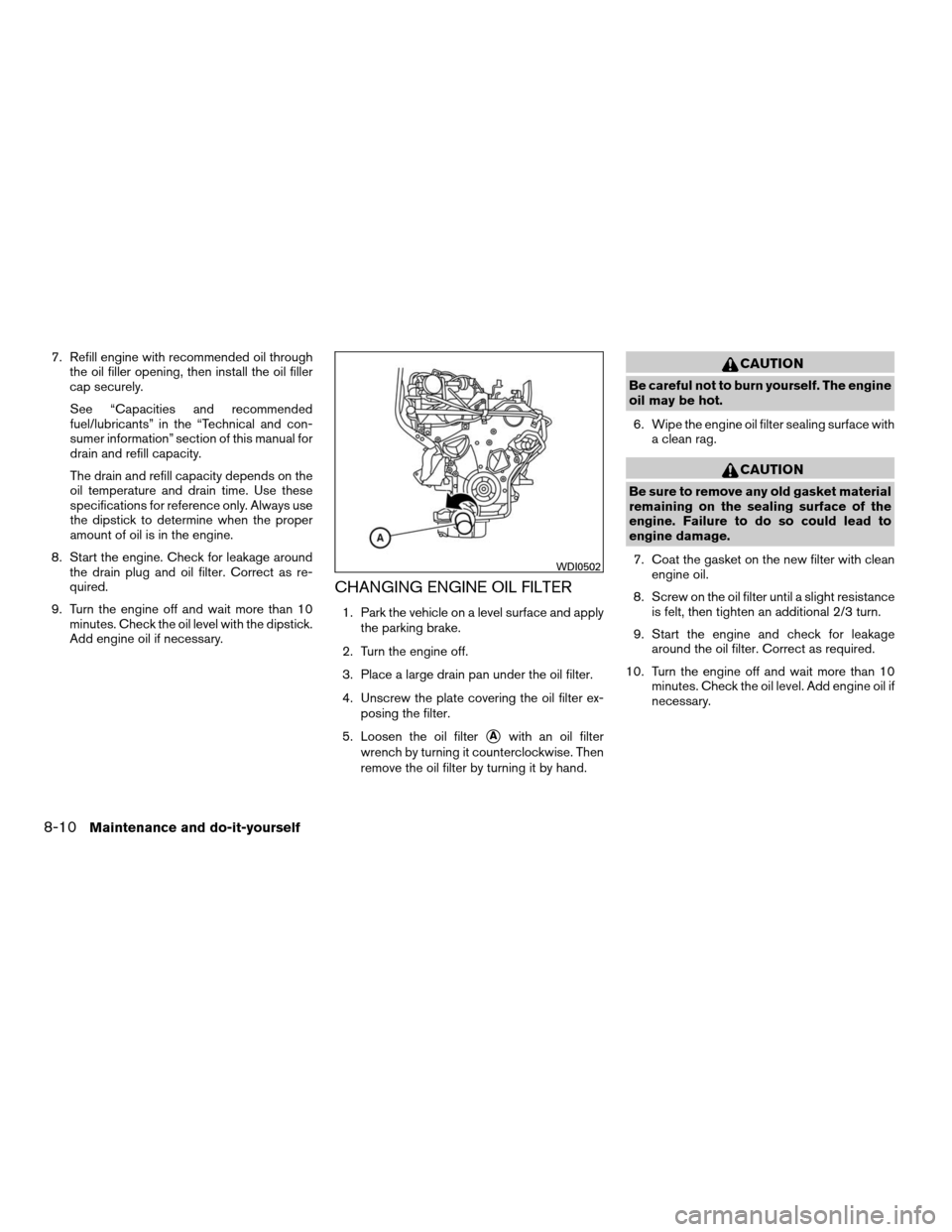 NISSAN XTERRA 2008 N50 / 2.G Owners Manual 7. Refill engine with recommended oil through
the oil filler opening, then install the oil filler
cap securely.
See “Capacities and recommended
fuel/lubricants” in the “Technical and con-
sumer 