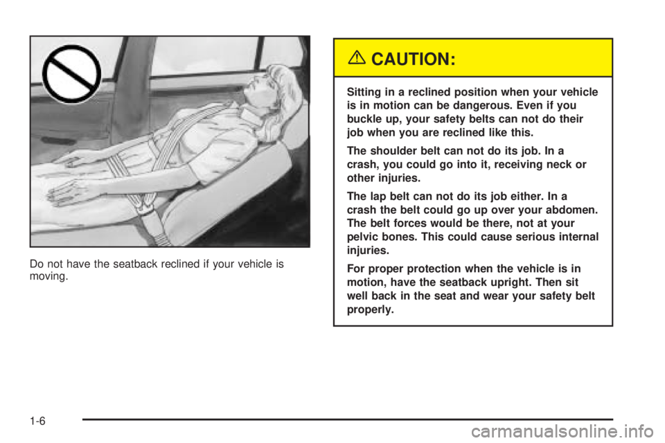 PONTIAC BONNEVILLE 2005  Owners Manual Do not have the seatback reclined if your vehicle is
moving.
{CAUTION:
Sitting in a reclined position when your vehicle
is in motion can be dangerous. Even if you
buckle up, your safety belts can not 