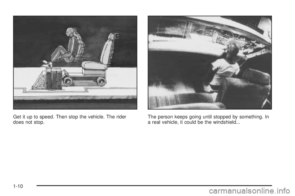 PONTIAC BONNEVILLE 2005  Owners Manual Get it up to speed. Then stop the vehicle. The rider
does not stop.The person keeps going until stopped by something. In
a real vehicle, it could be the windshield...
1-10 