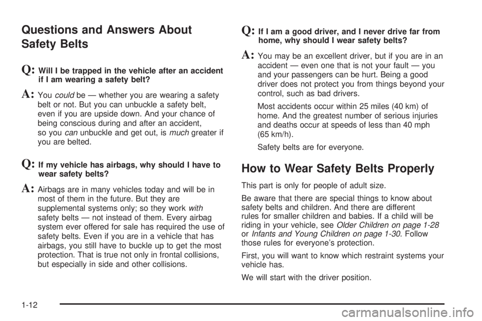 PONTIAC BONNEVILLE 2005 Owners Manual Questions and Answers About
Safety Belts
Q:Will I be trapped in the vehicle after an accident
if I am wearing a safety belt?
A:Youcouldbe — whether you are wearing a safety
belt or not. But you can PONTIAC BONNEVILLE 2005 Owners Manual Questions and Answers About
Safety Belts
Q:Will I be trapped in the vehicle after an accident
if I am wearing a safety belt?
A:Youcouldbe — whether you are wearing a safety
belt or not. But you can