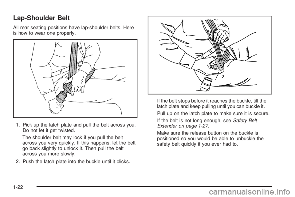PONTIAC BONNEVILLE 2005  Owners Manual Lap-Shoulder Belt
All rear seating positions have lap-shoulder belts. Here
is how to wear one properly.
1. Pick up the latch plate and pull the belt across you.
Do not let it get twisted.
The shoulder