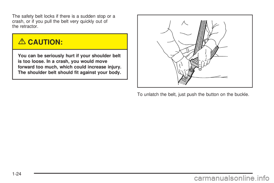 PONTIAC BONNEVILLE 2005  Owners Manual The safety belt locks if there is a sudden stop or a
crash, or if you pull the belt very quickly out of
the retractor.
{CAUTION:
You can be seriously hurt if your shoulder belt
is too loose. In a cras