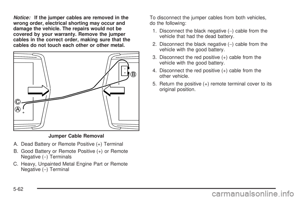 PONTIAC BONNEVILLE 2005  Owners Manual Notice:If the jumper cables are removed in the
wrong order, electrical shorting may occur and
damage the vehicle. The repairs would not be
covered by your warranty. Remove the jumper
cables in the cor
