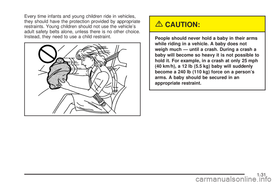 PONTIAC BONNEVILLE 2005  Owners Manual Every time infants and young children ride in vehicles,
they should have the protection provided by appropriate
restraints. Young children should not use the vehicle’s
adult safety belts alone, unle