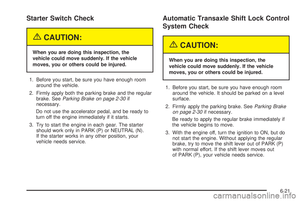 PONTIAC BONNEVILLE 2005  Owners Manual Starter Switch Check
{CAUTION:
When you are doing this inspection, the
vehicle could move suddenly. If the vehicle
moves, you or others could be injured.
1. Before you start, be sure you have enough r