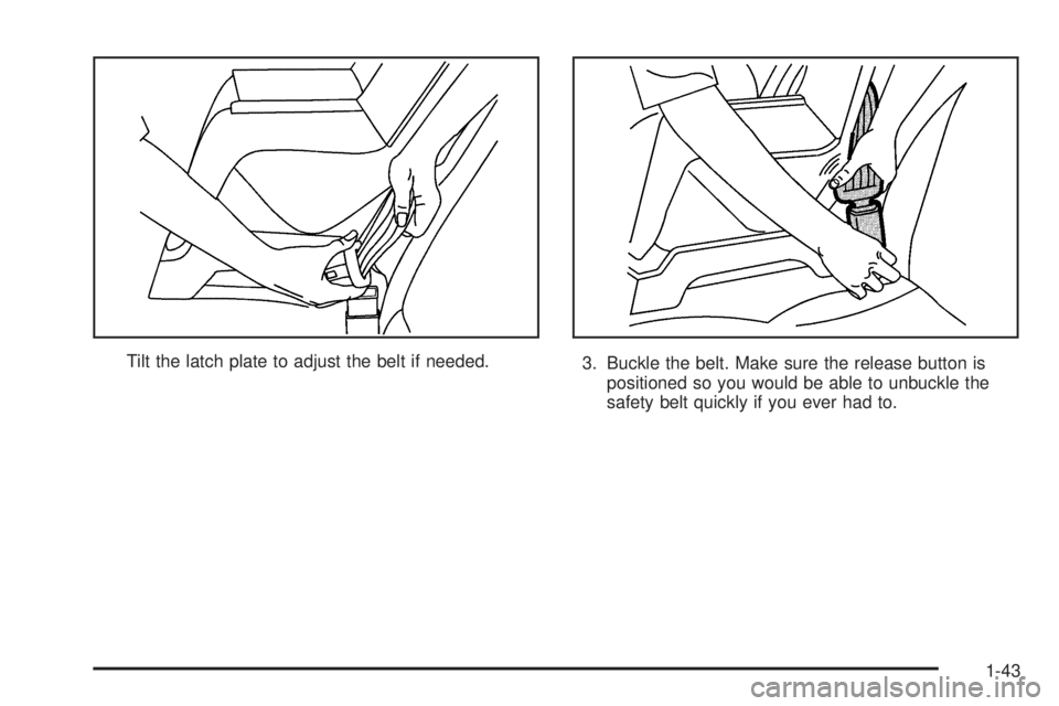 PONTIAC BONNEVILLE 2005  Owners Manual Tilt the latch plate to adjust the belt if needed.
3. Buckle the belt. Make sure the release button is
positioned so you would be able to unbuckle the
safety belt quickly if you ever had to.
1-43 