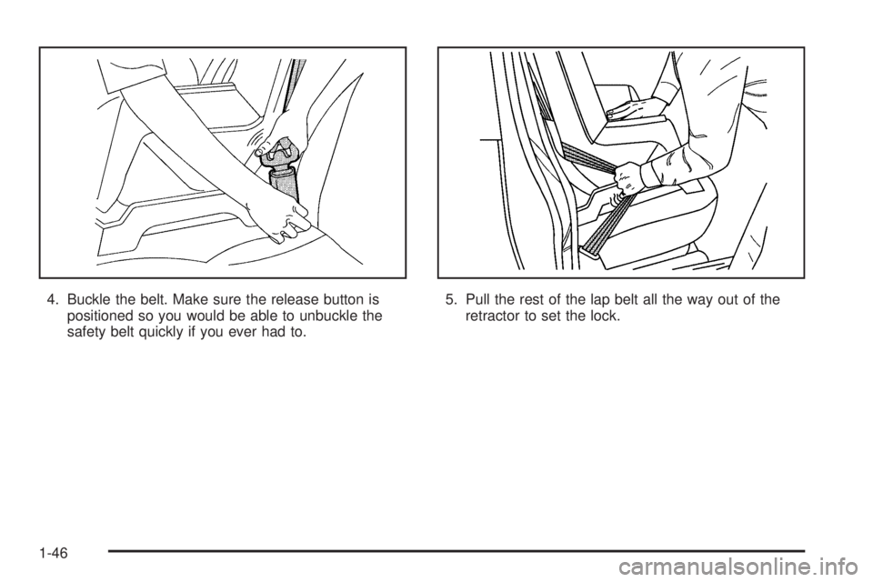 PONTIAC BONNEVILLE 2005  Owners Manual 4. Buckle the belt. Make sure the release button is
positioned so you would be able to unbuckle the
safety belt quickly if you ever had to.5. Pull the rest of the lap belt all the way out of the
retra