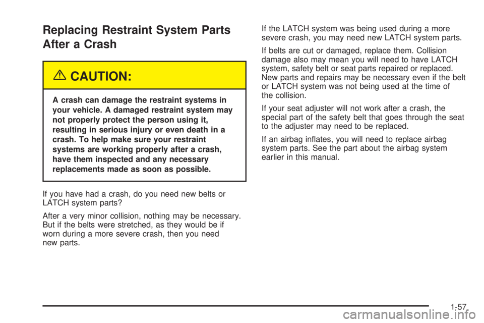 PONTIAC BONNEVILLE 2005  Owners Manual Replacing Restraint System Parts
After a Crash
{CAUTION:
A crash can damage the restraint systems in
your vehicle. A damaged restraint system may
not properly protect the person using it,
resulting in