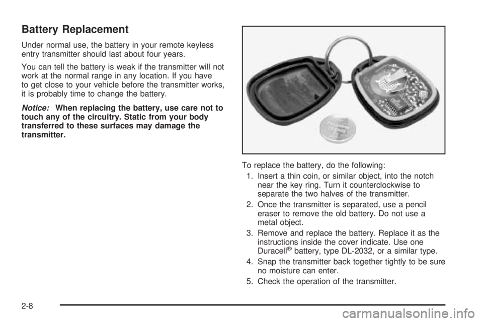 PONTIAC BONNEVILLE 2005  Owners Manual Battery Replacement
Under normal use, the battery in your remote keyless
entry transmitter should last about four years.
You can tell the battery is weak if the transmitter will not
work at the normal