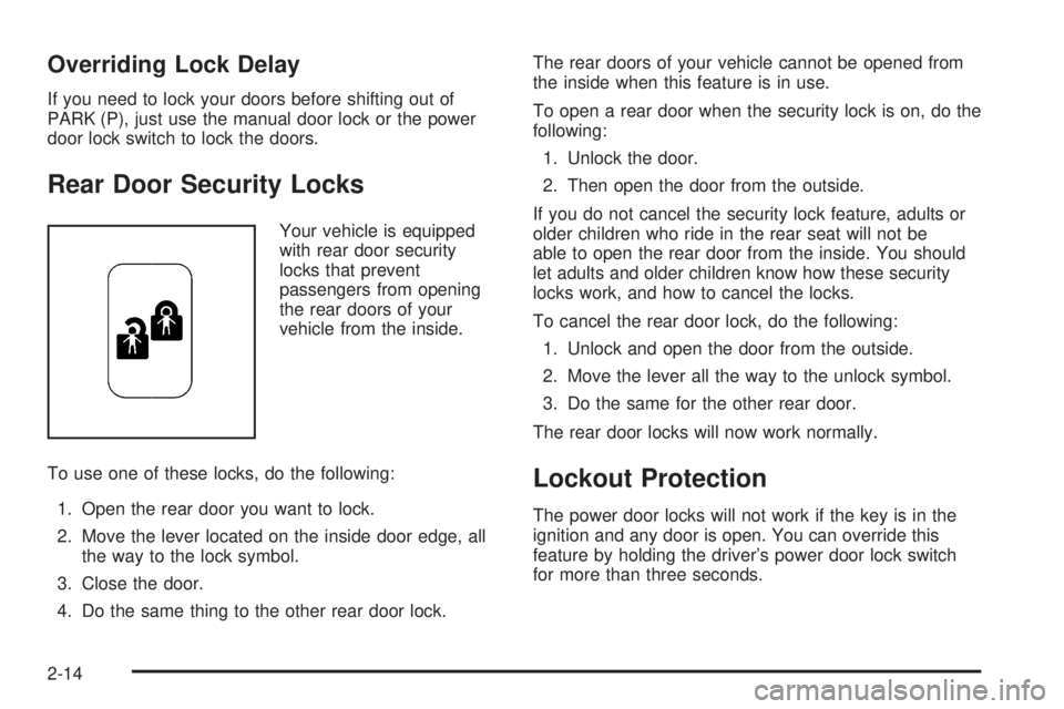 PONTIAC BONNEVILLE 2005 Owners Manual Overriding Lock Delay
If you need to lock your doors before shifting out of
PARK (P), just use the manual door lock or the power
door lock switch to lock the doors.
Rear Door Security Locks
Your vehic PONTIAC BONNEVILLE 2005 Owners Manual Overriding Lock Delay
If you need to lock your doors before shifting out of
PARK (P), just use the manual door lock or the power
door lock switch to lock the doors.
Rear Door Security Locks
Your vehic