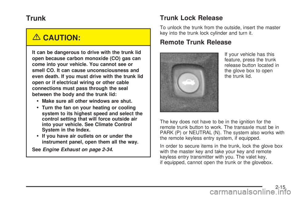 PONTIAC BONNEVILLE 2005 Owners Manual Trunk
{CAUTION:
It can be dangerous to drive with the trunk lid
open because carbon monoxide (CO) gas can
come into your vehicle. You cannot see or
smell CO. It can cause unconsciousness and
even deat PONTIAC BONNEVILLE 2005 Owners Manual Trunk
{CAUTION:
It can be dangerous to drive with the trunk lid
open because carbon monoxide (CO) gas can
come into your vehicle. You cannot see or
smell CO. It can cause unconsciousness and
even deat