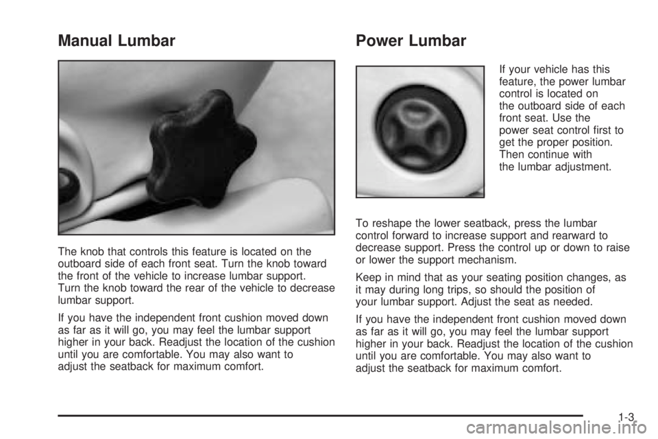 PONTIAC BONNEVILLE 2005 Owners Manual Manual Lumbar
The knob that controls this feature is located on the
outboard side of each front seat. Turn the knob toward
the front of the vehicle to increase lumbar support.
Turn the knob toward the PONTIAC BONNEVILLE 2005 Owners Manual Manual Lumbar
The knob that controls this feature is located on the
outboard side of each front seat. Turn the knob toward
the front of the vehicle to increase lumbar support.
Turn the knob toward the