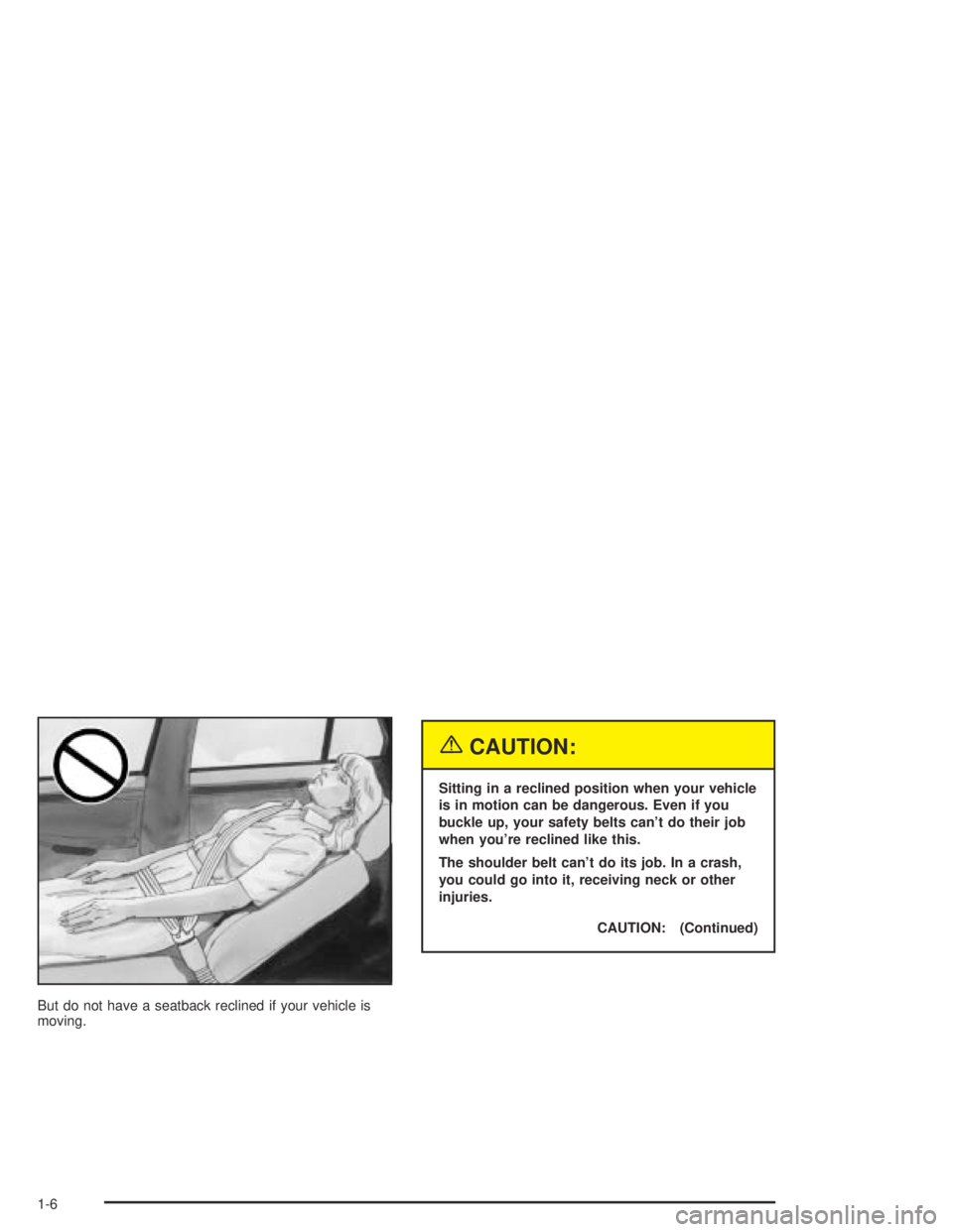 PONTIAC BONNEVILLE 2004  Owners Manual But do not have a seatback reclined if your vehicle is
moving.
{CAUTION:
Sitting in a reclined position when your vehicle
is in motion can be dangerous. Even if you
buckle up, your safety belts can’